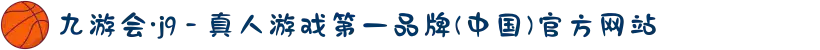 九游会·j9 - 真人游戏第一品牌(中国)官方网站